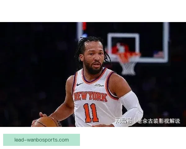 布伦森脚踝伤势牵动尼克斯命运 东部决赛冲冠前景再添巨大变数